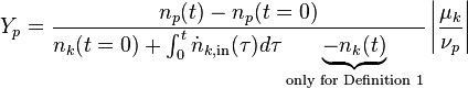 Y_{{p}}={\frac  {n_{{p}}(t)-n_{{p}}(t=0)}{n_{{k}}(t=0)+\int _{0}^{t}{\dot  {n}}_{{k,{\text{in}}}}(\tau )d\tau \underbrace {-n_{k}(t)}_{{{\text{only for Definition 1}}}}}}\left|{\frac  {\mu _{k}}{\nu _{p}}}\right|