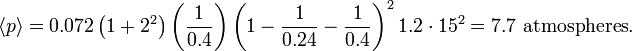 {\langle p\rangle }=0.072\left(1+2^{2}\right)\left({\frac  {1}{0.4}}\right)\left(1-{\frac  {1}{0.24}}-{\frac  {1}{0.4}}\right)^{2}1.2\cdot 15^{2}=7.7{\text{ atmospheres}}.