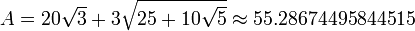 A=20{\sqrt  {3}}+3{\sqrt  {25+10{\sqrt  {5}}}}\approx 55.28674495844515