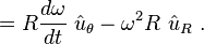 =R{\frac  {d\omega }{dt}}\ {\hat  u}_{\theta }-\omega ^{2}R\ {\hat  u}_{R}\ .