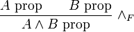 {\frac  {A{\hbox{ prop}}\qquad B{\hbox{ prop}}}{A\wedge B{\hbox{ prop}}}}\ \wedge _{F}