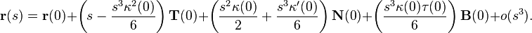 {\mathbf  r}(s)={\mathbf  r}(0)+\left(s-{\frac  {s^{3}\kappa ^{2}(0)}{6}}\right){\mathbf  T}(0)+\left({\frac  {s^{2}\kappa (0)}{2}}+{\frac  {s^{3}\kappa '(0)}{6}}\right){\mathbf  N}(0)+\left({\frac  {s^{3}\kappa (0)\tau (0)}{6}}\right){\mathbf  B}(0)+o(s^{3}).