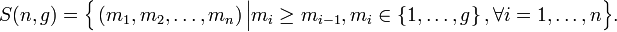 S(n,g)={\Big \{}\left(m_{1},m_{2},\dots ,m_{n}\right){\Big |}{\Big .}m_{i}\geq m_{{i-1}},m_{i}\in \left\{1,\dots ,g\right\},\forall i=1,\dots ,n{\Big \}}.