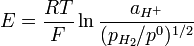 E={RT \over F}\ln {a_{{H^{+}}} \over (p_{{H_{2}}}/p^{0})^{{1/2}}}