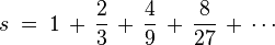 s\;=\;1\,+\,{\frac  {2}{3}}\,+\,{\frac  {4}{9}}\,+\,{\frac  {8}{27}}\,+\,\cdots 