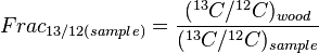 Frac_{{13/12(sample)}}={\frac  {(^{{13}}C/^{{12}}C)_{{wood}}}{{(^{{13}}C/^{{12}}C)_{{sample}}}}}