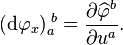 ({\mathrm  d}\varphi _{x})_{a}^{{\;b}}={\frac  {\partial \widehat {\varphi }^{b}}{\partial u^{a}}}.