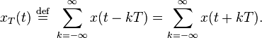 x_{T}(t)\ {\stackrel  {{\mathrm  {def}}}{=}}\ \sum _{{k=-\infty }}^{\infty }x(t-kT)=\sum _{{k=-\infty }}^{\infty }x(t+kT).