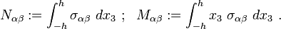 N_{{\alpha \beta }}:=\int _{{-h}}^{h}\sigma _{{\alpha \beta }}~dx_{3}~;~~M_{{\alpha \beta }}:=\int _{{-h}}^{h}x_{3}~\sigma _{{\alpha \beta }}~dx_{3}~.