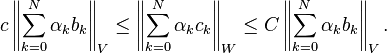 c\left\|\sum _{{k=0}}^{N}\alpha _{k}b_{k}\right\|_{V}\leq \left\|\sum _{{k=0}}^{N}\alpha _{k}c_{k}\right\|_{W}\leq C\left\|\sum _{{k=0}}^{N}\alpha _{k}b_{k}\right\|_{V}.