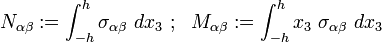 N_{{\alpha \beta }}:=\int _{{-h}}^{h}\sigma _{{\alpha \beta }}~dx_{3}~;~~M_{{\alpha \beta }}:=\int _{{-h}}^{h}x_{3}~\sigma _{{\alpha \beta }}~dx_{3}