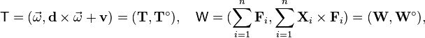 {\mathsf  {T}}=({\vec  {\omega }},{\mathbf  {d}}\times {\vec  {\omega }}+{\mathbf  {v}})=({\mathbf  {T}},{\mathbf  {T}}^{\circ }),\quad {\mathsf  {W}}=(\sum _{{i=1}}^{n}{\mathbf  {F}}_{i},\sum _{{i=1}}^{n}{\mathbf  {X}}_{i}\times {\mathbf  {F}}_{i})=({\mathbf  {W}},{\mathbf  {W}}^{\circ }),