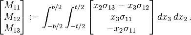 {\begin{bmatrix}M_{{11}}\\M_{{12}}\\M_{{13}}\end{bmatrix}}:=\int _{{-b/2}}^{{b/2}}\int _{{-t/2}}^{{t/2}}{\begin{bmatrix}x_{2}\sigma _{{13}}-x_{3}\sigma _{{12}}\\x_{3}\sigma _{{11}}\\-x_{2}\sigma _{{11}}\end{bmatrix}}\,dx_{3}\,dx_{2}\,.