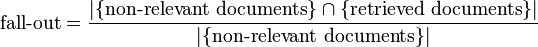 {\mbox{fall-out}}={\frac  {|\{{\mbox{non-relevant documents}}\}\cap \{{\mbox{retrieved documents}}\}|}{|\{{\mbox{non-relevant documents}}\}|}}