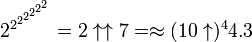 2^{{2^{{2^{{2^{{2^{{2^{2}}}}}}}}}}}=2\uparrow \uparrow 7=\approx (10\uparrow )^{4}4.3
