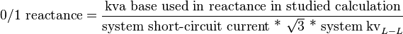 {\text{0/1 reactance}}={\frac  {{\text{kva base used in reactance in studied calculation}}}{{\text{system short-circuit current * }}{\sqrt  {3}}{\text{ * system kv}}_{{L-L}}}}