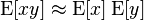 \operatorname {E}[xy]\approx \operatorname {E}[x]\operatorname {E}[y]