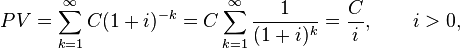 PV=\sum _{{k=1}}^{\infty }C(1+i)^{{-k}}=C\sum _{{k=1}}^{\infty }{\frac  {1}{(1+i)^{{k}}}}={\frac  {C}{i}},\qquad i>0,