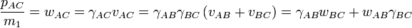 {\frac  {p_{{AC}}}{m_{1}}}=w_{{AC}}=\gamma _{{AC}}v_{{AC}}=\gamma _{{AB}}\gamma _{{BC}}\left(v_{{AB}}+v_{{BC}}\right)=\gamma _{{AB}}w_{{BC}}+w_{{AB}}\gamma _{{BC}}\,