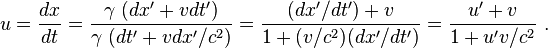 u={\frac  {dx}{dt}}={\frac  {\gamma \ (dx'+vdt')}{\gamma \ (dt'+vdx'/c^{2})}}={\frac  {(dx'/dt')+v}{1+(v/c^{2})(dx'/dt')}}={\frac  {u'+v}{1+u'v/c^{2}}}\ .