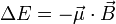 \Delta E=-{\vec  {\mu }}\cdot {\vec  {B}}