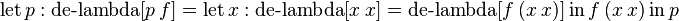 \operatorname {let}p:\operatorname {de-lambda}[p\ f]=\operatorname {let}x:\operatorname {de-lambda}[x\ x]=\operatorname {de-lambda}[f\ (x\ x)]\operatorname {in}f\ (x\ x)\operatorname {in}p