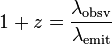 1+z={\frac  {\lambda _{{{\mathrm  {obsv}}}}}{\lambda _{{{\mathrm  {emit}}}}}}