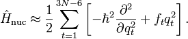 {\hat  {H}}_{{\mathrm  {nuc}}}\approx {\frac  {1}{2}}\sum _{{t=1}}^{{3N-6}}\left[-\hbar ^{2}{\frac  {\partial ^{2}}{\partial q_{{t}}^{2}}}+f_{t}q_{t}^{2}\right].