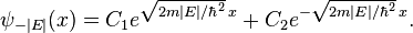 \psi _{{-|E|}}(x)=C_{1}e^{{{\sqrt  {2m|E|/\hbar ^{2}}}\,x}}+C_{2}e^{{-{\sqrt  {2m|E|/\hbar ^{2}}}\,x}}.\,