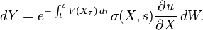 dY=e^{{-\int _{t}^{s}V(X_{\tau })\,d\tau }}\sigma (X,s){\frac  {\partial u}{\partial X}}\,dW.