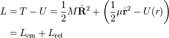 {\begin{aligned}L&=T-U={\frac  {1}{2}}M{\dot  {{\mathbf  {R}}}}^{2}+\left({\frac  {1}{2}}\mu {\dot  {{\mathbf  {r}}}}^{2}-U(r)\right)\\&=L_{{{\mathrm  {cm}}}}+L_{{{\mathrm  {rel}}}}\end{aligned}}