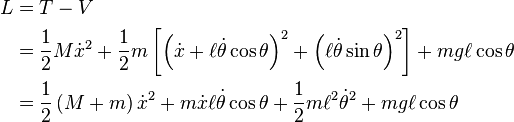 {\begin{aligned}L&=T-V\\&={\frac  {1}{2}}M{\dot  {x}}^{2}+{\frac  {1}{2}}m\left[\left({\dot  x}+\ell {\dot  \theta }\cos \theta \right)^{2}+\left(\ell {\dot  \theta }\sin \theta \right)^{2}\right]+mg\ell \cos \theta \\&={\frac  {1}{2}}\left(M+m\right){\dot  x}^{2}+m{\dot  x}\ell {\dot  \theta }\cos \theta +{\frac  {1}{2}}m\ell ^{2}{\dot  \theta }^{2}+mg\ell \cos \theta \end{aligned}}