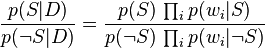 {p(S\vert D) \over p(\neg S\vert D)}={p(S)\,\prod _{i}p(w_{i}\vert S) \over p(\neg S)\,\prod _{i}p(w_{i}\vert \neg S)}