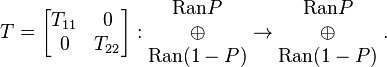 T={\begin{bmatrix}T_{{11}}&0\\0&T_{{22}}\end{bmatrix}}:{\begin{matrix}{\mbox{Ran}}P\\\oplus \\{\mbox{Ran}}(1-P)\end{matrix}}\rightarrow {\begin{matrix}{\mbox{Ran}}P\\\oplus \\{\mbox{Ran}}(1-P)\end{matrix}}\;.