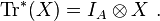 \operatorname {Tr}^{*}(X)=I_{A}\otimes X~.