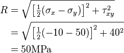 {\begin{aligned}R&={\sqrt  {\left[{\tfrac  {1}{2}}(\sigma _{x}-\sigma _{y})\right]^{2}+\tau _{{xy}}^{2}}}\\&={\sqrt  {\left[{\tfrac  {1}{2}}(-10-50)\right]^{2}+40^{2}}}\\&=50{\textrm  {MPa}}\\\end{aligned}}