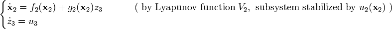 {\begin{cases}{\dot  {{\mathbf  {x}}}}_{2}=f_{2}({\mathbf  {x}}_{2})+g_{2}({\mathbf  {x}}_{2})z_{3}&\qquad {\text{ ( by Lyapunov function }}V_{2},{\text{ subsystem stabilized by }}u_{2}({\textbf  {x}}_{2}){\text{ )}}\\{\dot  {z}}_{3}=u_{3}\end{cases}}