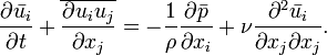 {\frac  {\partial {\bar  {u_{i}}}}{\partial t}}+\overline {{\frac  {\partial u_{i}u_{j}}{\partial x_{j}}}}=-{\frac  {1}{\rho }}{\frac  {\partial {\bar  {p}}}{\partial x_{i}}}+\nu {\frac  {\partial ^{2}{\bar  {u_{i}}}}{\partial x_{j}\partial x_{j}}}.