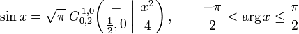  \sin x = \sqrt{\pi} \; G_{0,2}^{\,1,0} \!\left( \left. \begin{matrix} - \\ \frac{1}{2},0 \end{matrix} \; \right| \, \frac{x^2}{4} \right), \qquad \frac{-\pi}{2} < \arg x \leq \frac{\pi}{2} 