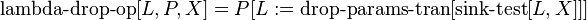 \operatorname {lambda-drop-op}[L,P,X]=P[L:=\operatorname {drop-params-tran}[\operatorname {sink-test}[L,X]]]