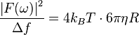 {\frac  {\left|F(\omega )\right|^{2}}{\Delta f}}=4k_{B}T\cdot 6\pi \eta R