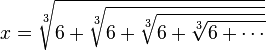 x={\sqrt[ {3}]{6+{\sqrt[ {3}]{6+{\sqrt[ {3}]{6+{\sqrt[ {3}]{6+\cdots }}}}}}}}