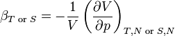 ~\beta _{{T{\text{ or }}S}}=-{1 \over V}\left({\partial V \over \partial p}\right)_{{T,N{\text{ or }}S,N}}