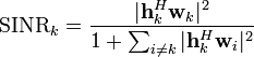 {\textrm  {SINR}}_{k}={\frac  {|{\mathbf  {h}}_{k}^{H}{\mathbf  {w}}_{k}|^{2}}{1+\sum _{{i\neq k}}|{\mathbf  {h}}_{k}^{H}{\mathbf  {w}}_{i}|^{2}}}