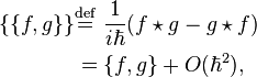 {\begin{aligned}\{\{f,g\}\}&{\stackrel  {{\mathrm  {def}}}{=}}\ {\frac  {1}{i\hbar }}(f\star g-g\star f)\\&=\{f,g\}+O(\hbar ^{2}),\\\end{aligned}}