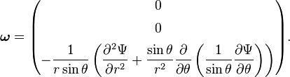 {\boldsymbol  {\omega }}={\begin{pmatrix}0\\[1ex]0\\[1ex]\displaystyle -{\frac  {1}{r\sin \theta }}\left({\frac  {\partial ^{2}\Psi }{\partial r^{2}}}+{\frac  {\sin \theta }{r^{2}}}{\partial  \over \partial \theta }\left({\frac  {1}{\sin \theta }}{\frac  {\partial \Psi }{\partial \theta }}\right)\right)\end{pmatrix}}.