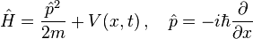 {\hat  {H}}={\frac  {{\hat  {p}}^{2}}{2m}}+V(x,t)\,,\quad {\hat  {p}}=-i\hbar {\frac  {\partial }{\partial x}}