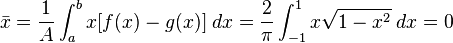 {\bar  {x}}={\frac  {1}{A}}\int _{a}^{b}x[f(x)-g(x)]\;dx={\frac  {2}{\pi }}\int _{{-1}}^{1}x{\sqrt  {1-x^{2}}}\;dx=0