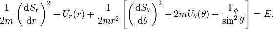 {\frac  {1}{2m}}\left({\frac  {{\mathrm  {d}}S_{{r}}}{{\mathrm  {d}}r}}\right)^{{2}}+U_{{r}}(r)+{\frac  {1}{2mr^{{2}}}}\left[\left({\frac  {{\mathrm  {d}}S_{{\theta }}}{{\mathrm  {d}}\theta }}\right)^{{2}}+2mU_{{\theta }}(\theta )+{\frac  {\Gamma _{{\phi }}}{\sin ^{{2}}\theta }}\right]=E.