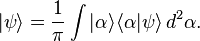 |\psi \rangle ={\frac  {1}{\pi }}\int |\alpha \rangle \langle \alpha |\psi \rangle \,d^{2}\alpha .